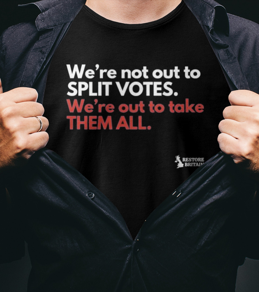 We're Not Out To Split Votes Take Them All Restore Britain T-Shirt