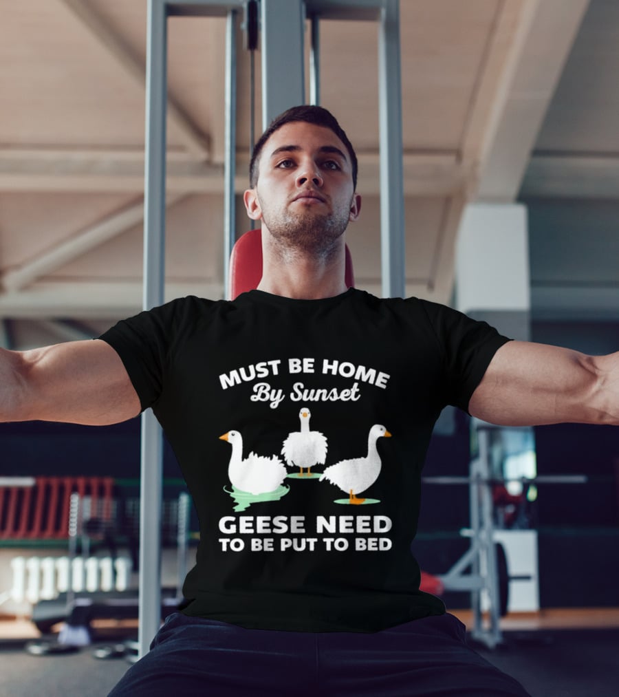 Must Be Home By Sunset Geese Need To Be Put To Bed T-Shirt