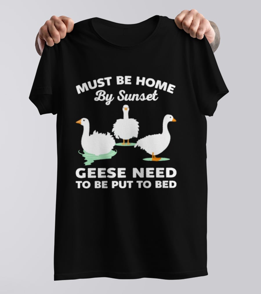 Must Be Home By Sunset Geese Need To Be Put To Bed T-Shirt