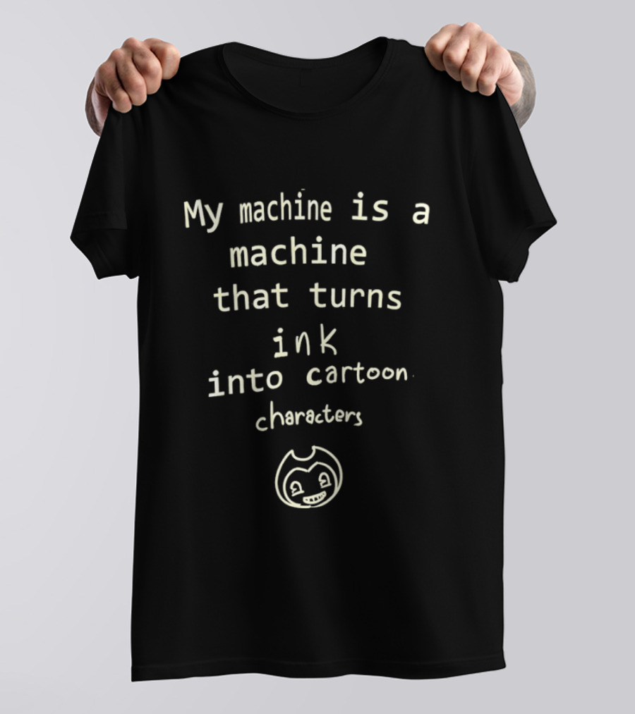 My Machine Is A Machine That Turns Ink Into Cartoon Characters Bendy And The Ink Machine T-Shirt