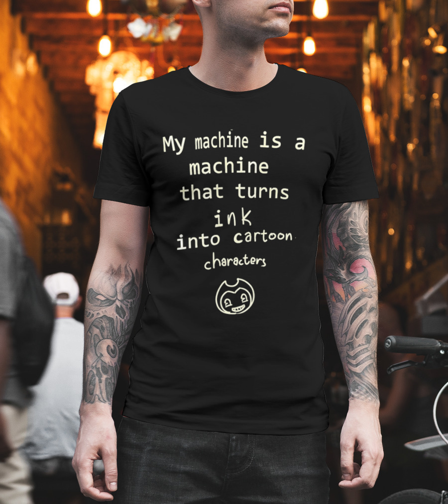 My Machine Is A Machine That Turns Ink Into Cartoon Characters Bendy And The Ink Machine T-Shirt