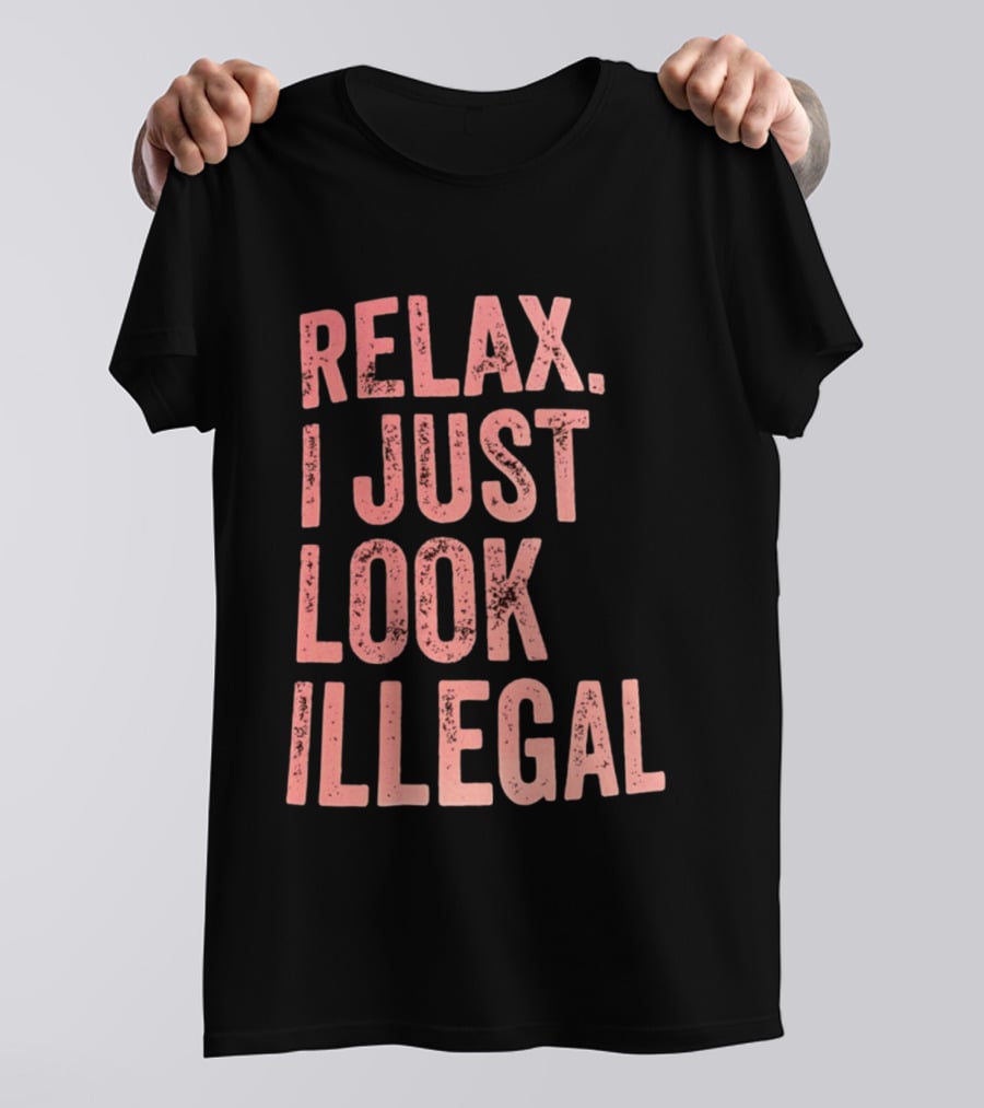 Relax I Just Look Illegal T-Shirt