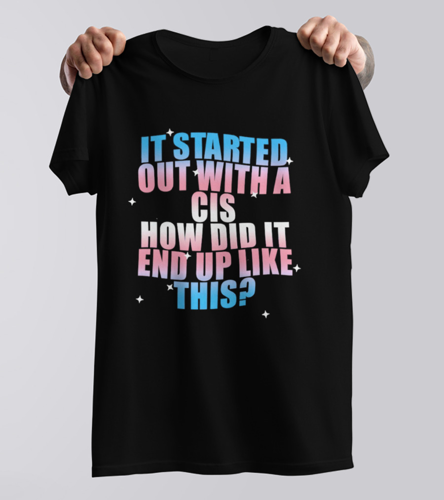 It Started Out With A Cis How Did It End Up Like This Transgender Pride T-Shirt