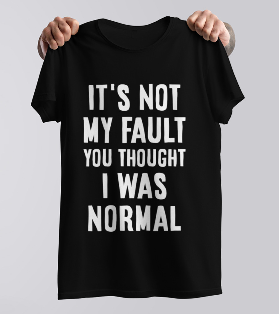 It's Not My Fault You Thought I Was Normal T-Shirt