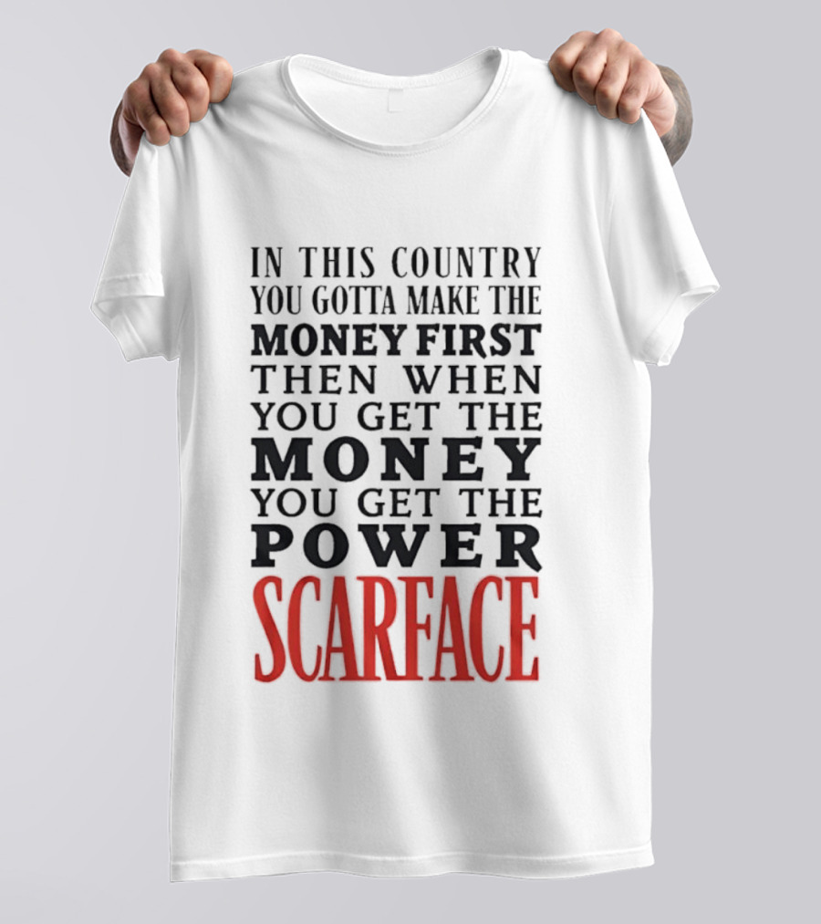 In This Country You Gotta Make The Money First Then When You Get The Money You Get The Power Scarface T-Shirt