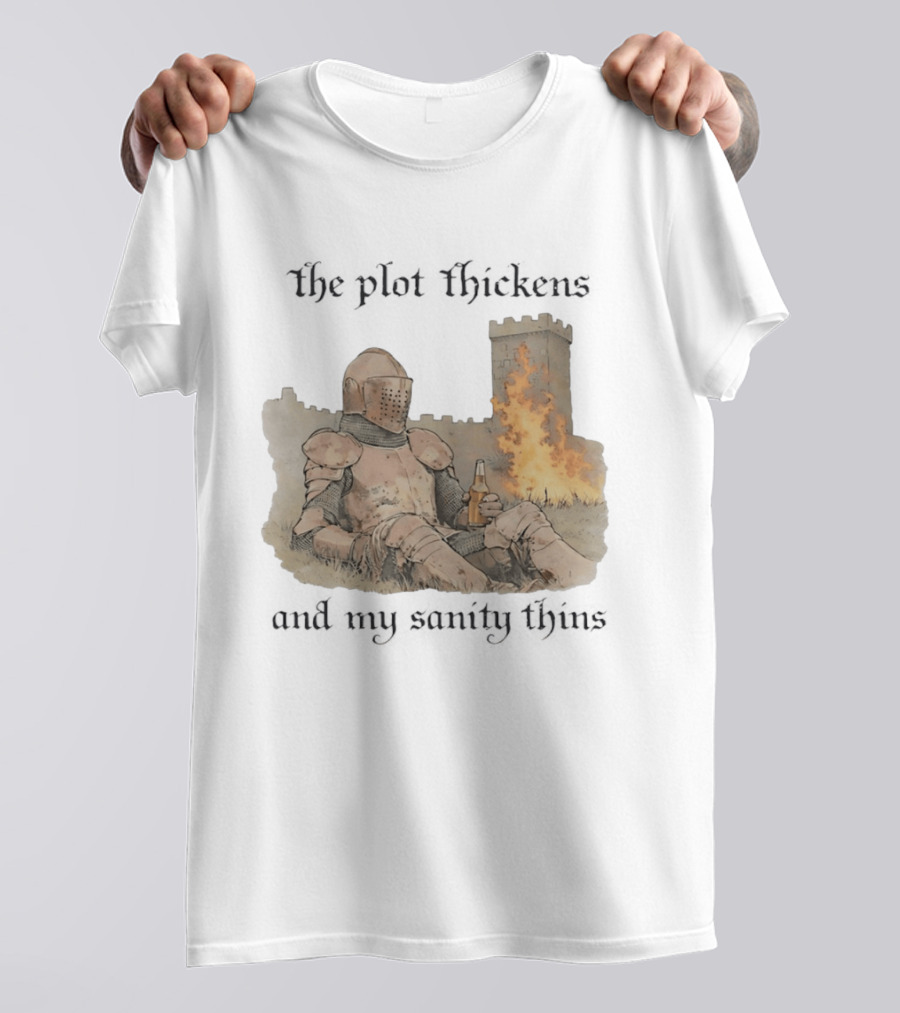 Knight Relaxing By Burning Castle The Plot Thickens And My Sanity Thins T-Shirt