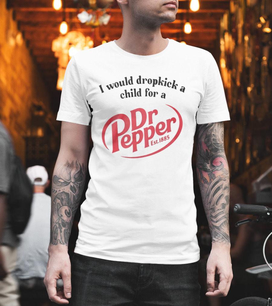 I Would Dropkick A Child For A Dr Pepper Est 1885 T-Shirt