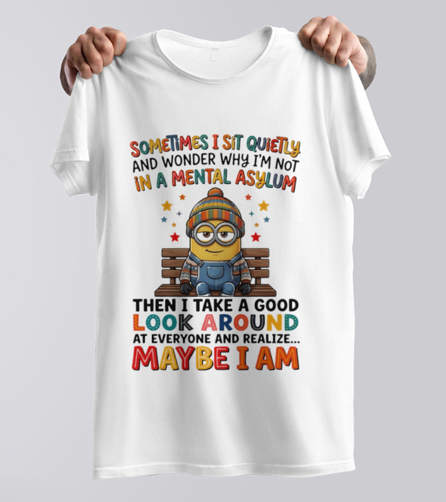 Minion Sometimes I Sit Quietly And Wonder Why I'm Not In A Mental Asylum Maybe I Am T-Shirt