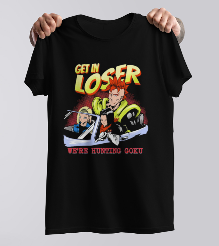 Get In Loser We're Hunting Goku Mean Androids T-Shirt