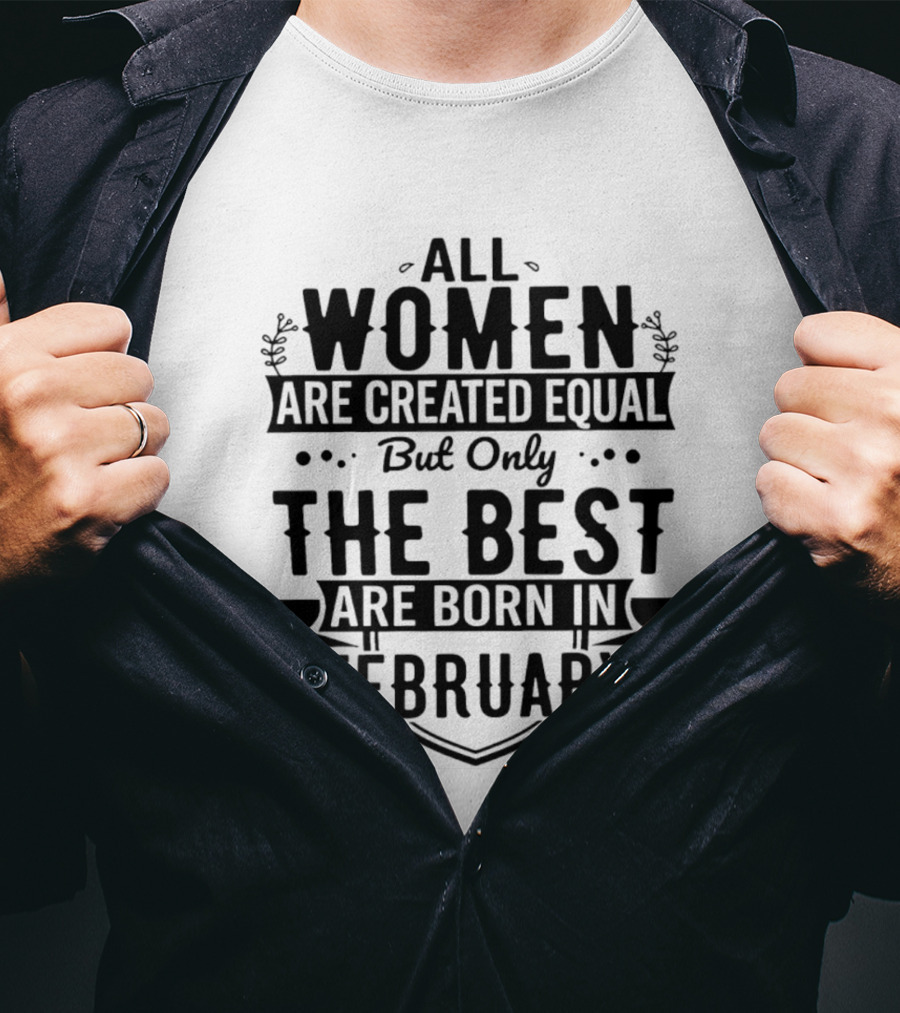 All Women Are Created Equal But Only The Best Are Born In February T-Shirt