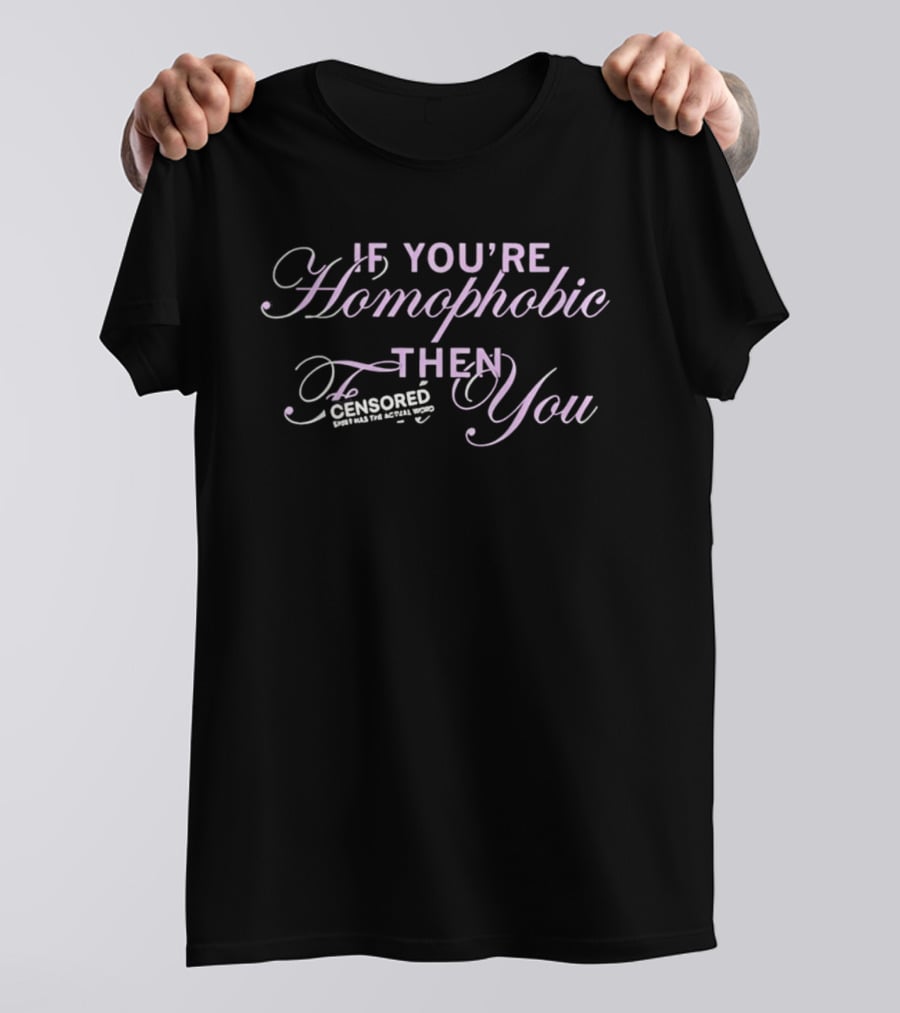 If You're Homophobic Then Censored Has The Actual Word You T-Shirt