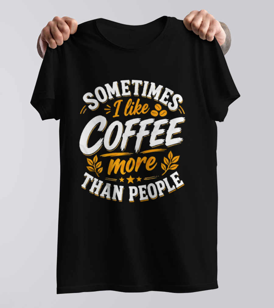 Sometimes I Like Coffee More Than People Caffeine Beverage Drink T-Shirt
