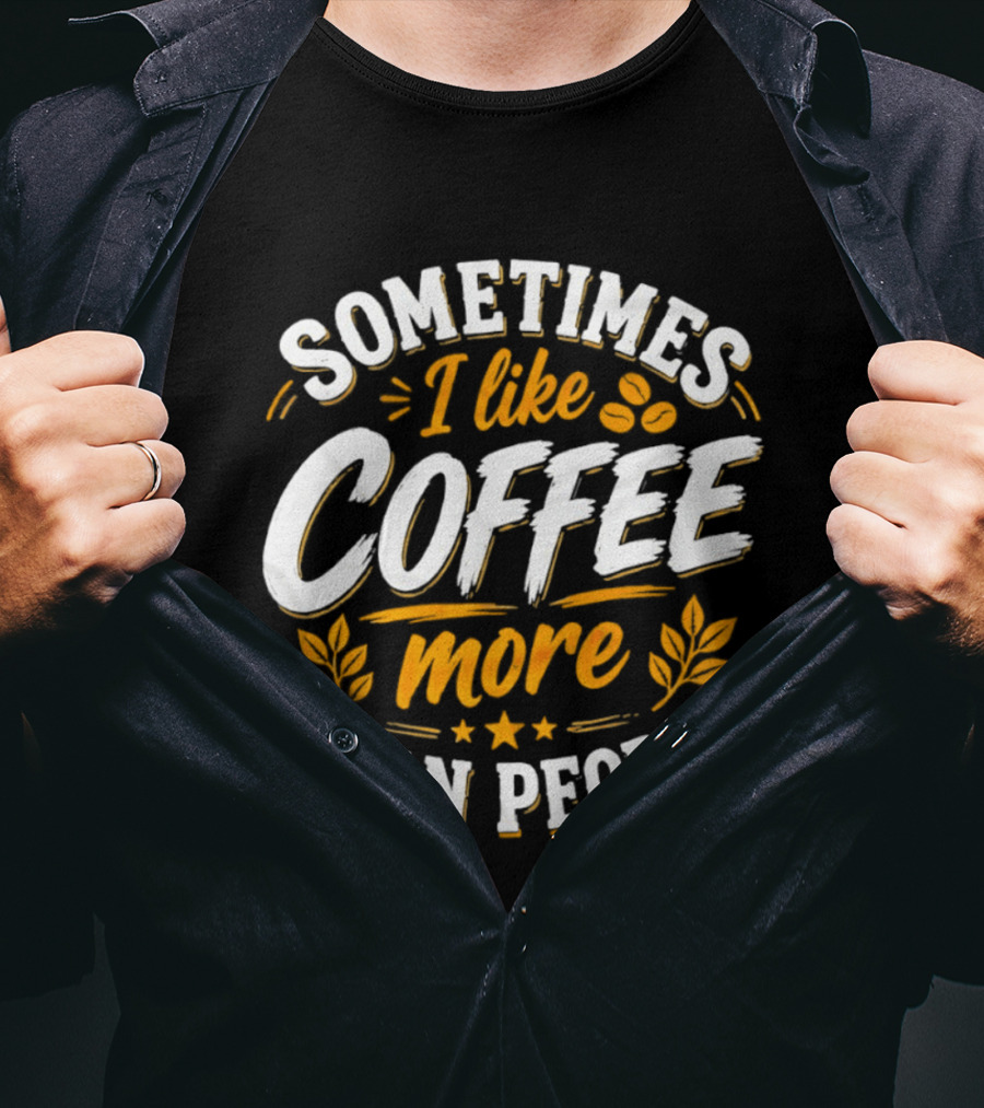 Sometimes I Like Coffee More Than People Caffeine Beverage Drink T-Shirt