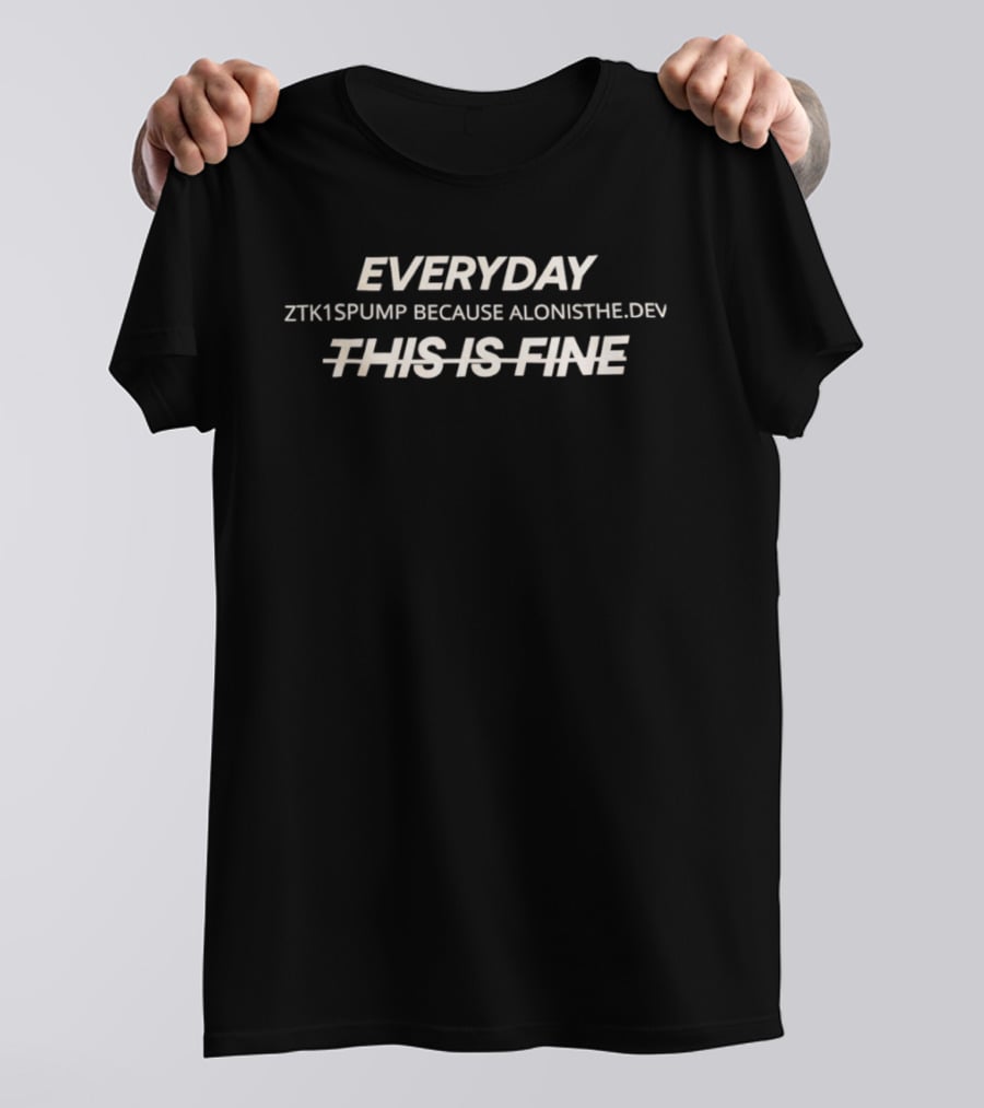 Everyday ZTK1SPUMP Because Alonisthedev This Is Fine T-Shirt