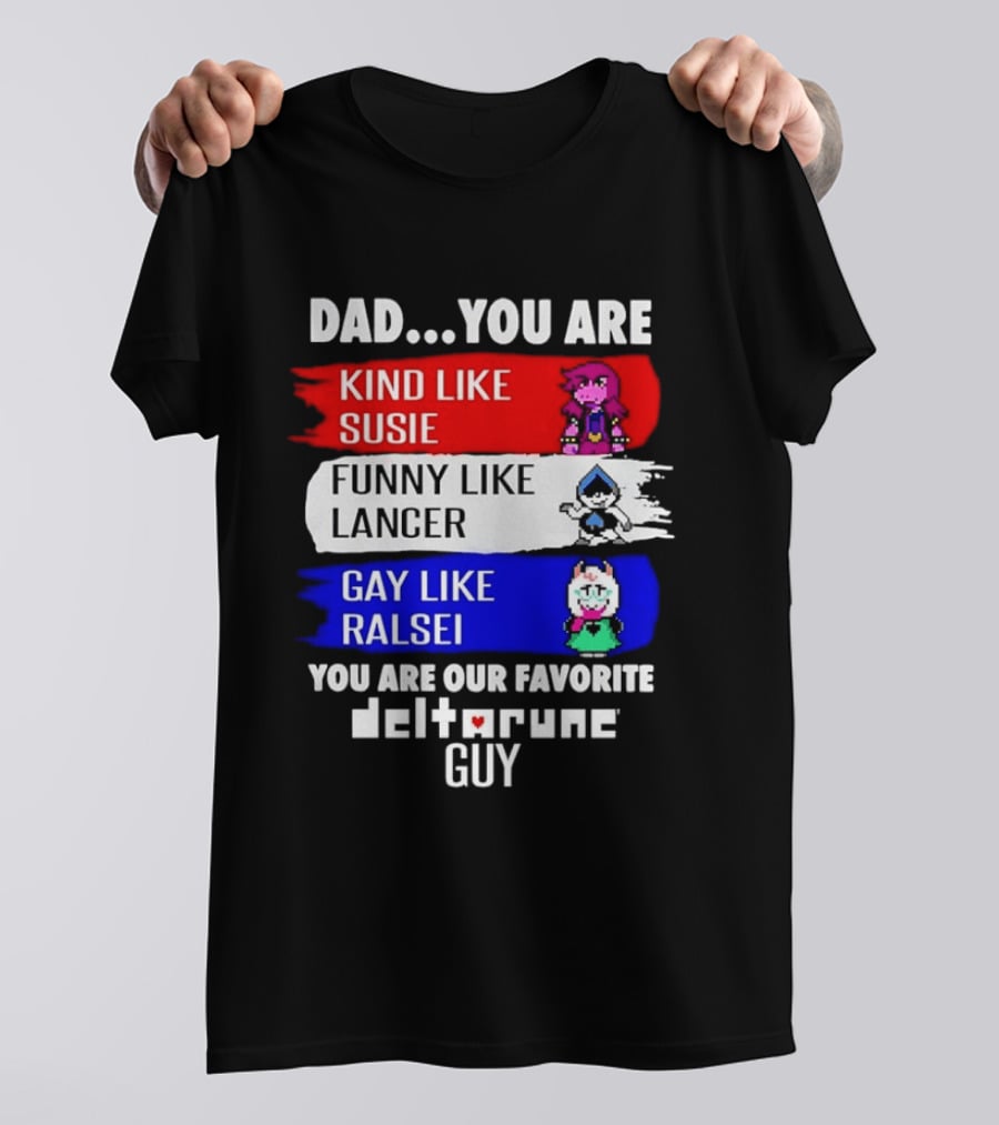 Dad You Are Kind Like Susie Funny Like Lancer Gay Like Ralsei Favorite Deltarune Guy T-Shirt
