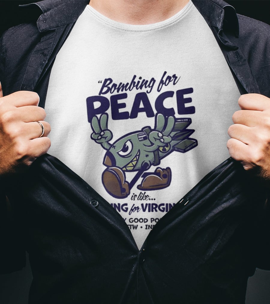 Bombing For Peace Is Like Fucking For Virginity Pretty Good S FTW IND T-Shirt