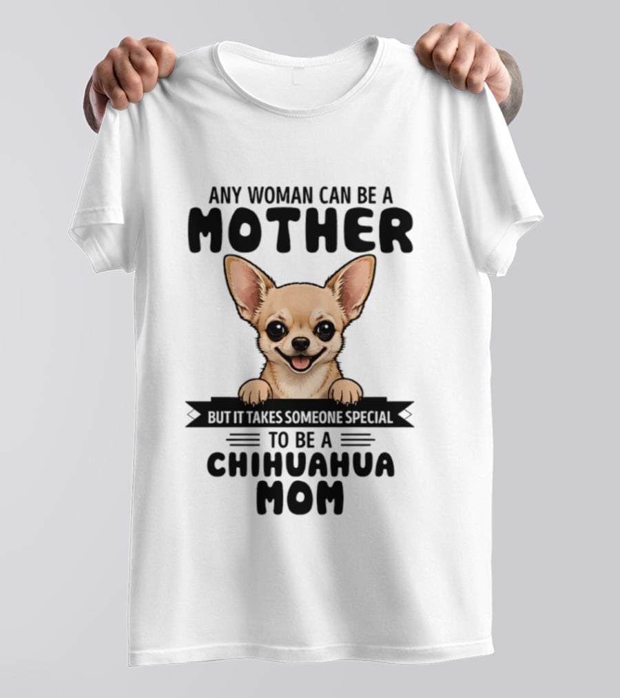 Any Woman Can Be A Mother But It Takes Someone Special To Be A Chihuahua Mom T-Shirt