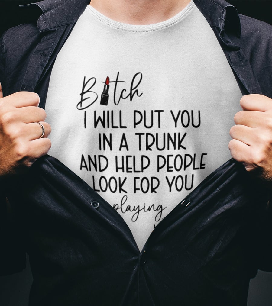 Bitch I Will Put You In A Trunk And Help People Look For You Stop Playing With Me T-Shirt