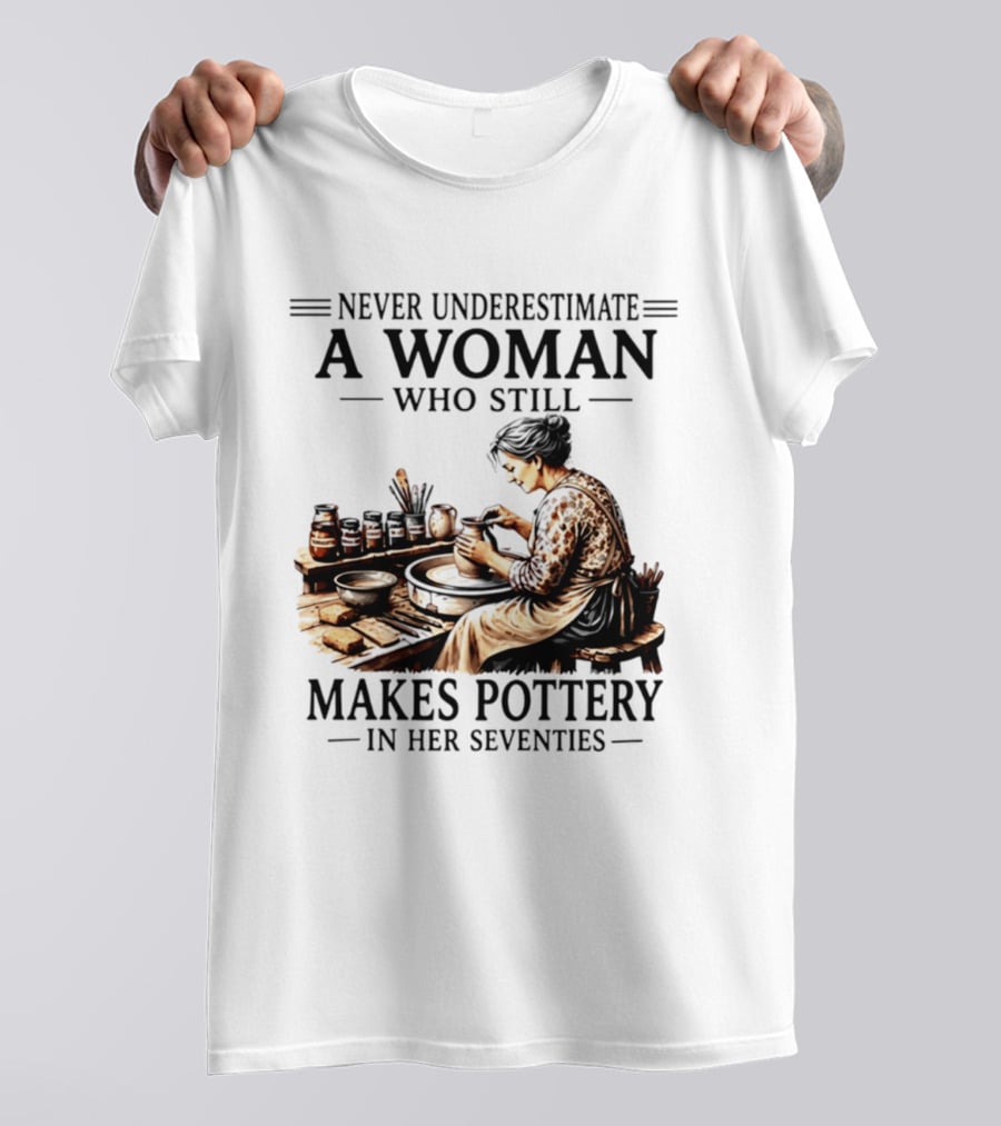 Never Underestimate A Woman Who Makes Pottery In Her Seventies T-Shirt