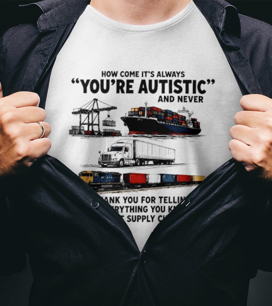 How Come It's Always "You're Autistic" And Never "Thank You For Telling Me Everything You Know About Supply Chains T-Shirt