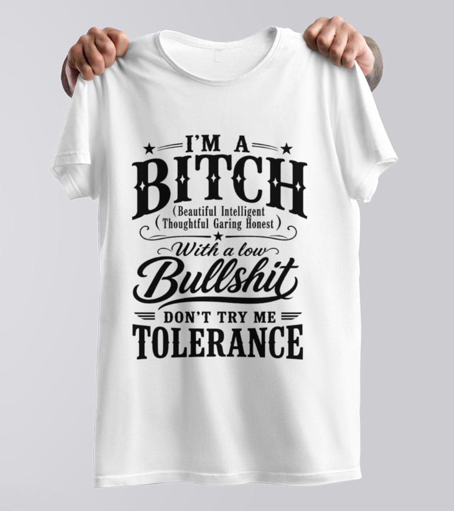 I'm A Bitch Beautiful Intelligent Thoughtful Caring Honest Low Bullshit Tolerance T-Shirt