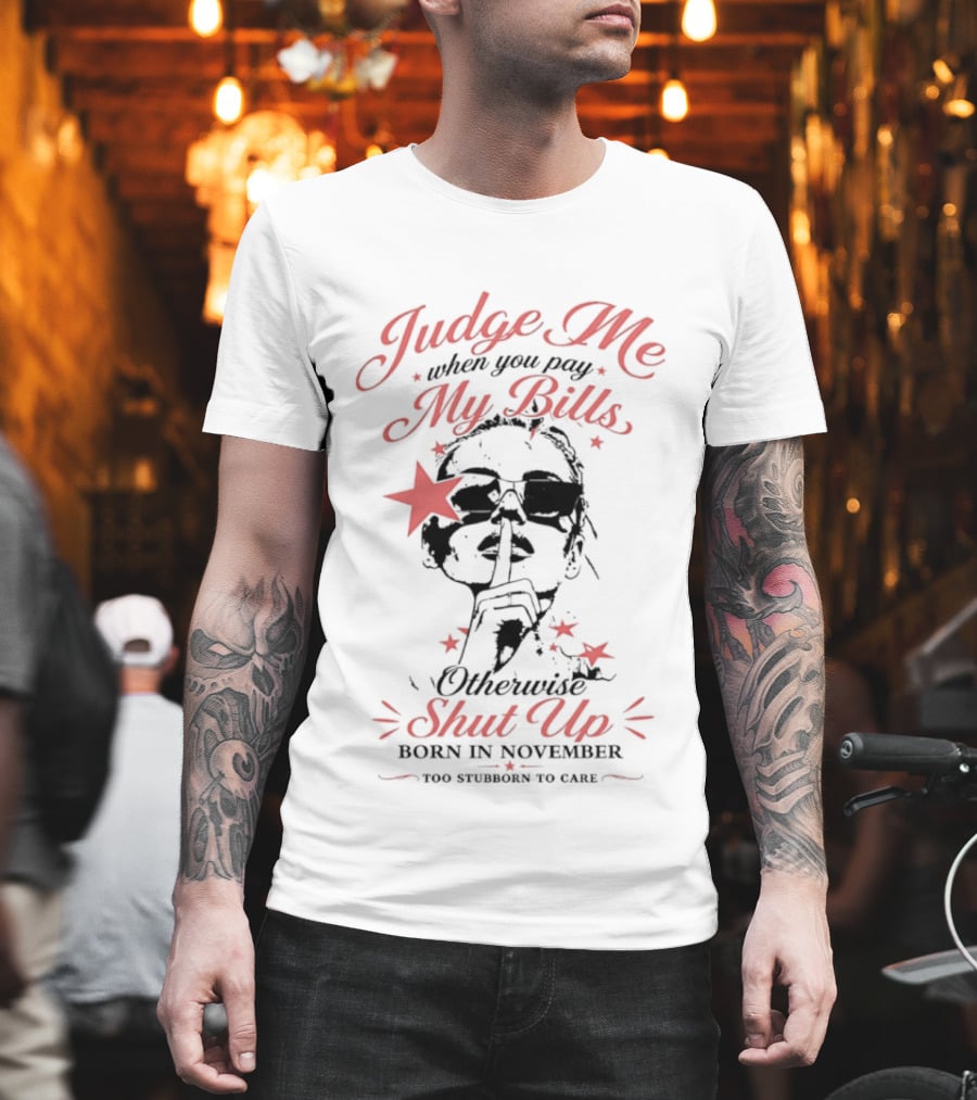 Judge Me When You Pay My Bills Otherwise Shut Up Born In November T-Shirt