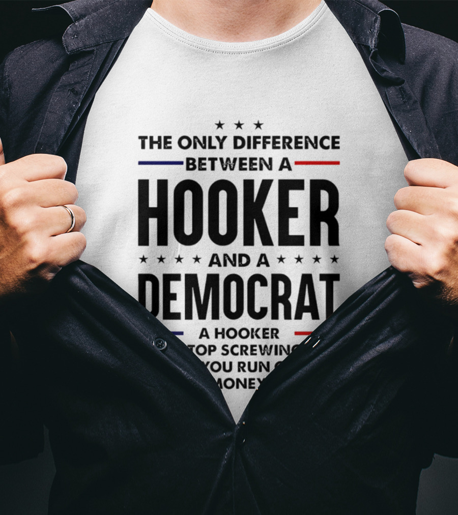 The Only Difference Between A Hooker And A Democrat A Hooker Will Stop Screwing You When You Run Out Of Money T-Shirt