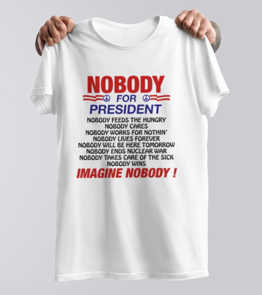 Nobody For President Imagine Nobody Feeds The Hungry Cares Works Forever Wins T-Shirt