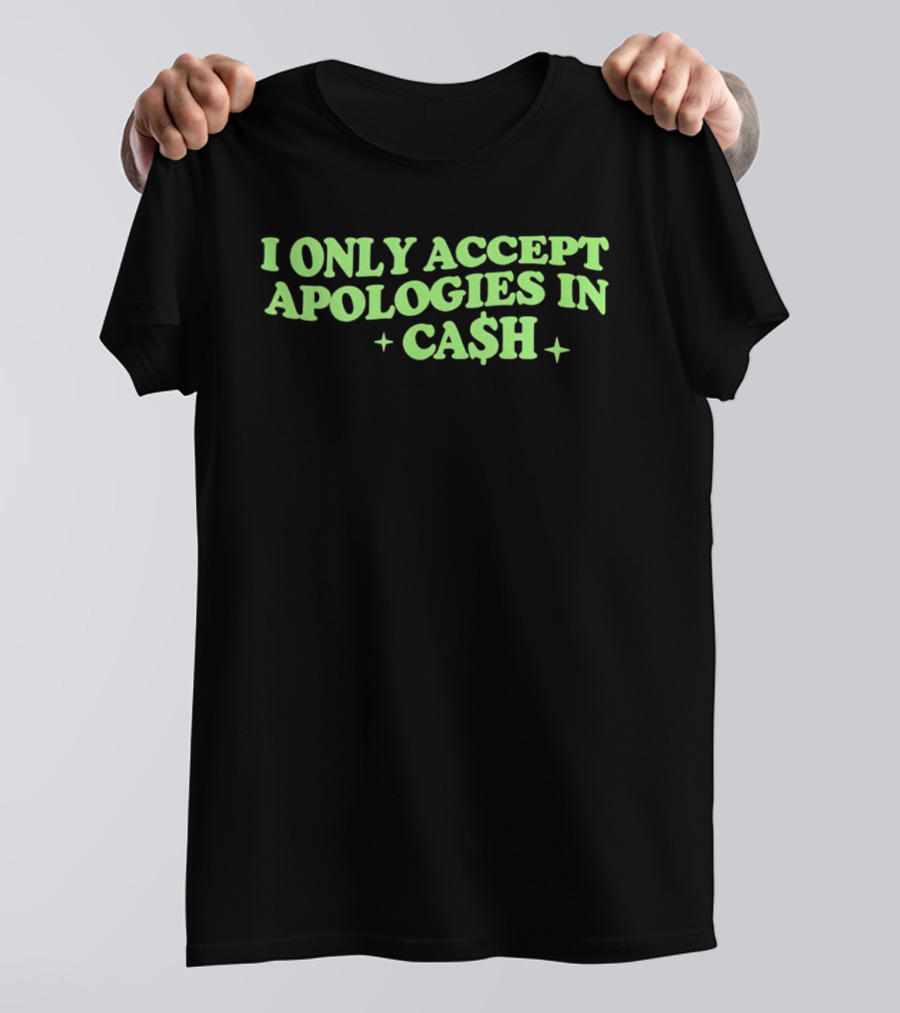 I Only Accept Apologies In Ca$h Sarcastic Humor Geld Apologies In Cash T-Shirt