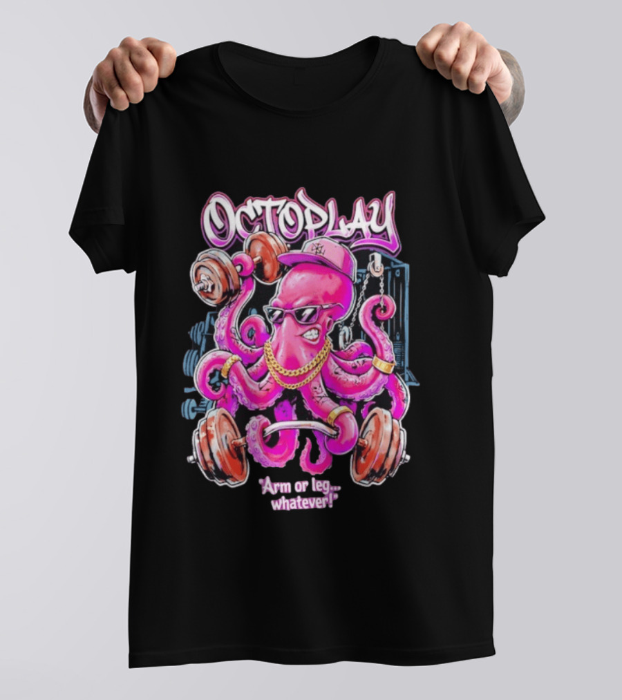 Octoplay Arm Or Leg Whatever With Weightlifting Octopus Wearing Shades And Cap T-Shirt