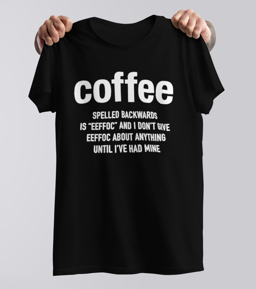 Coffee Spelled Backwards Is Eeffoc And I Don't Give Eeffoc About Anything Until I've Had Mine T-Shirt