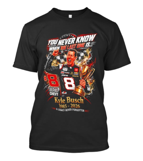 You Never Know When The Last One Is #8 Kyle Busch 1985 2026 A Legacy Never Forgotten T-Shirt