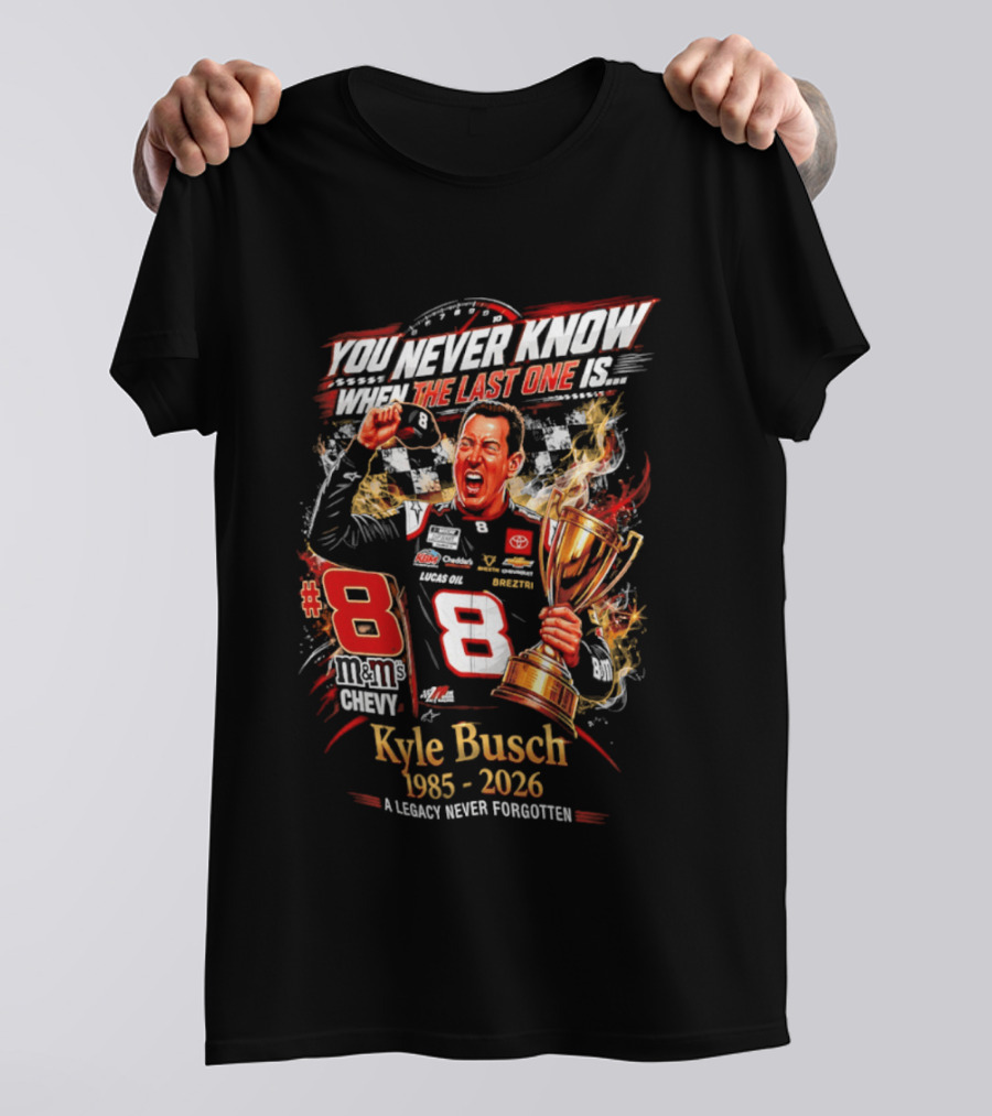 You Never Know When The Last One Is #8 Kyle Busch 1985 2026 A Legacy Never Forgotten T-Shirt