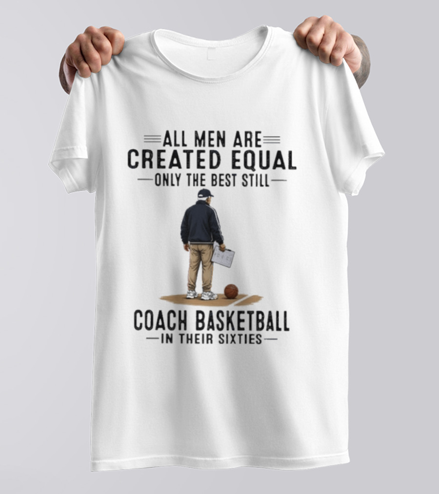 All Men Are Created Equal Only The Best Still Coach Basketball In Their Sixties Coach With Basketball And Clipboard T-Shirt