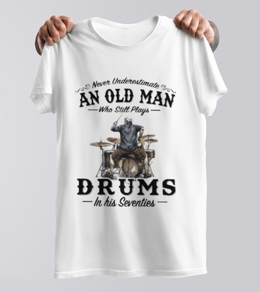 Never Underestimate An Old Man Who Still Plays Drums In His Seventies T-Shirt