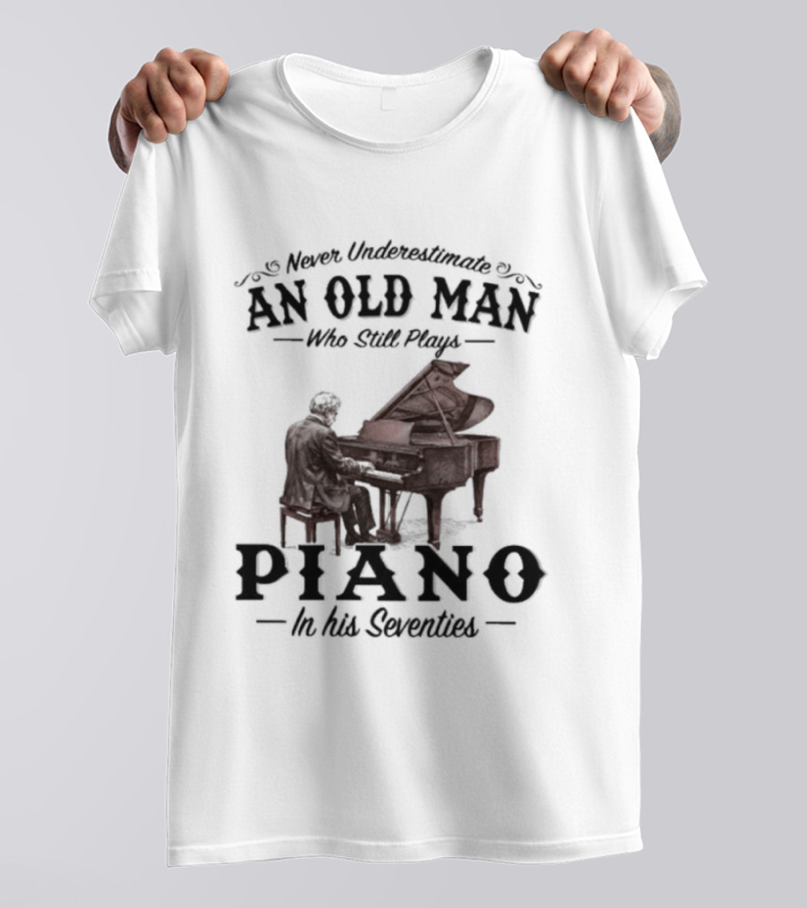 Never Underestimate An Old Man Who Still Plays Piano In His Seventies T-Shirt