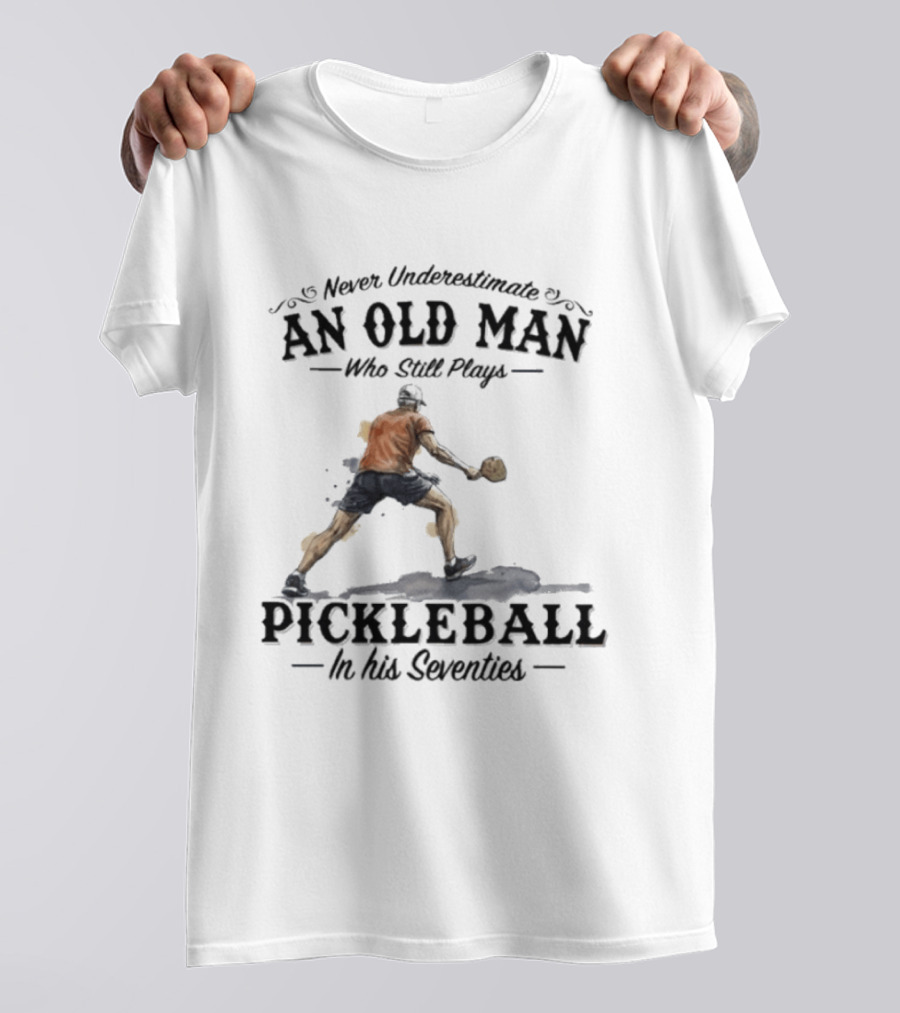 Never Underestimate An Old Man Who Still Plays Pickleball In His Seventies T-Shirt