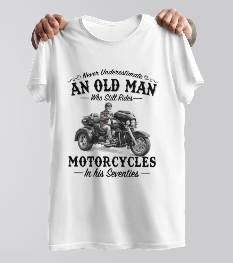 Never Underestimate An Old Man Who Still Rides Motorcycles In His Seventies T-Shirt