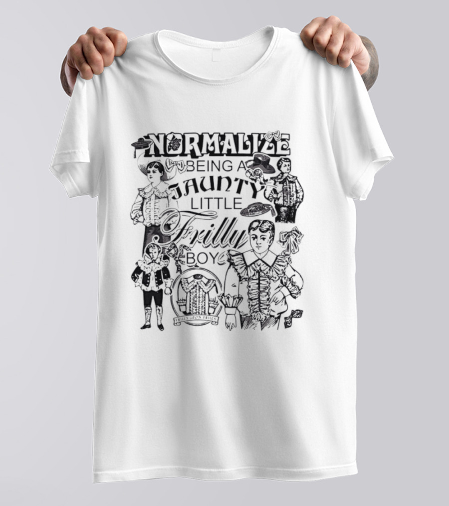 Normalize Being A Jaunty Little Frilly Boy Frills Upon Frills T-Shirt