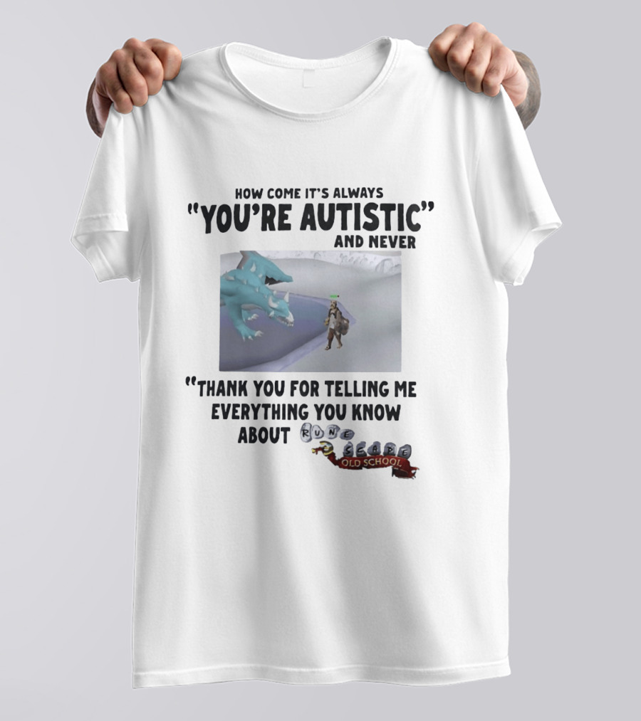How Come It's Always You're Autistic And Never Thank You For Telling Me Everything You Know About RuneScape Old School T-Shirt
