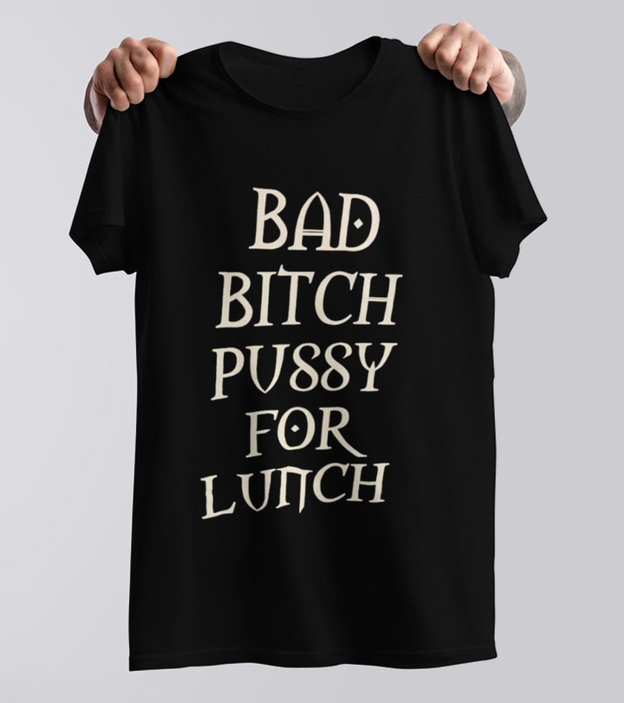 Bad Bitch Pussy For Lunch T-Shirt