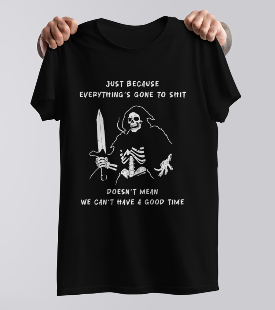 Skeleton Just Because Everything's Gone To Shit Doesn't Mean We Can't Have A Good Time T-Shirt
