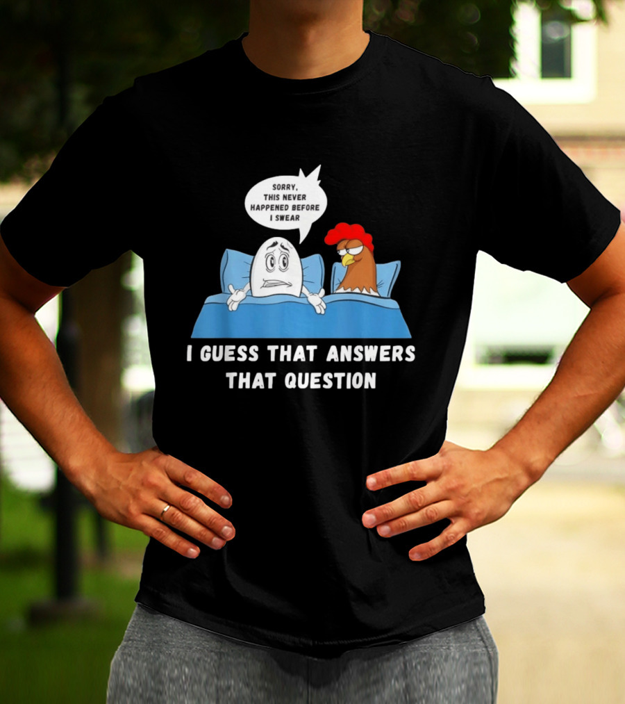 I Guess That Answers That Question Sorry This Never Happened Before I Swear Egg And Chicken In Bed T-Shirt