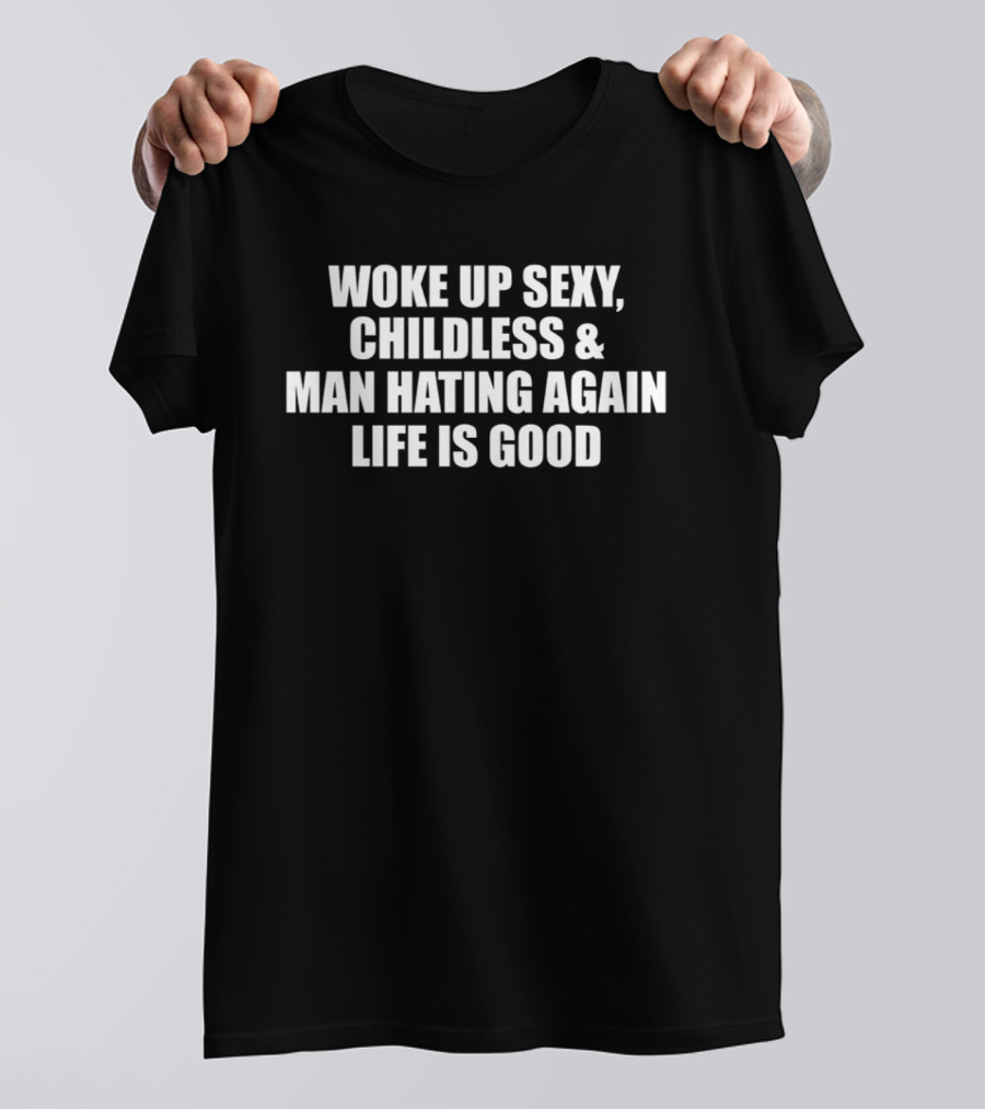 Woke Up Sexy Childless And Man Hating Again Life Is Good T-Shirt