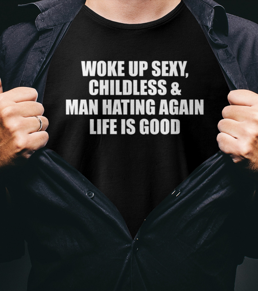 Woke Up Sexy Childless And Man Hating Again Life Is Good T-Shirt