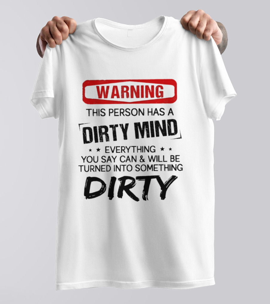 Warning This Person Has A Dirty Mind Everything You Say Can And Will Be Turned Into Something Dirty T-Shirt