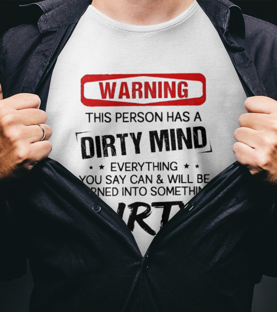 Warning This Person Has A Dirty Mind Everything You Say Can And Will Be Turned Into Something Dirty T-Shirt