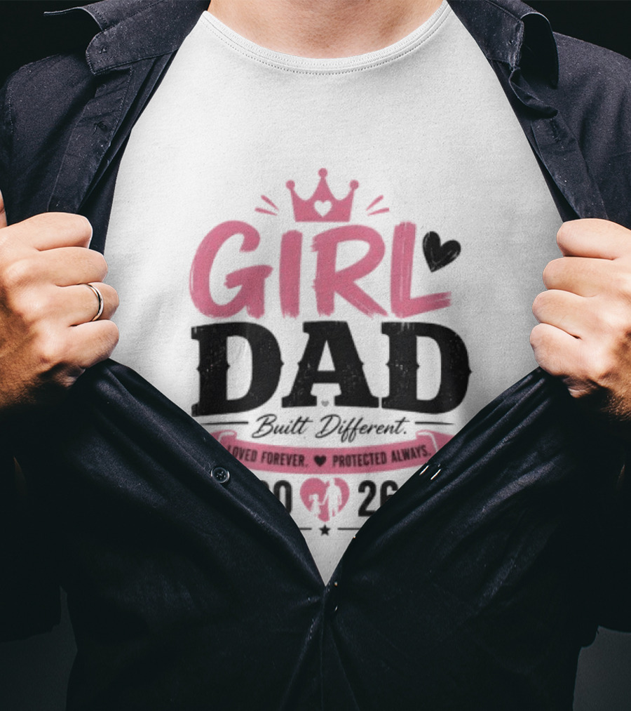 Girl Dad Built Different Loved Forever Protected Always 2026 T-Shirt
