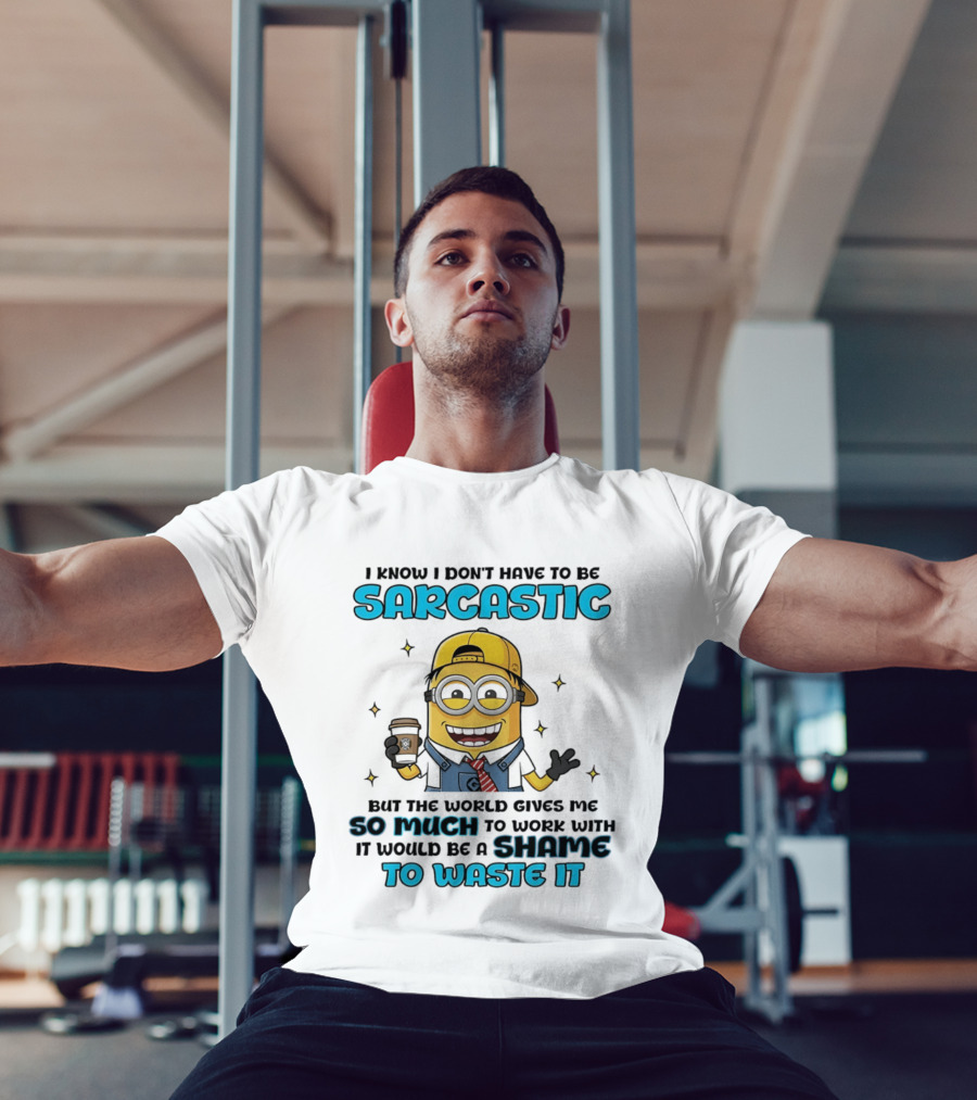 I Know I Don't Have To Be Sarcastic Minion Coffee Humor So Much To Work With It Would Be A Shame To Waste It T-Shirt