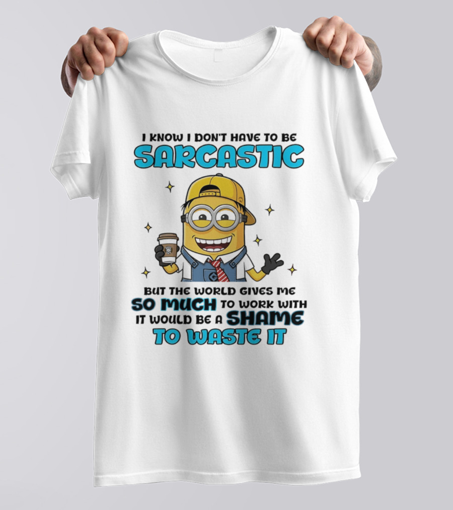 I Know I Don't Have To Be Sarcastic Minion Coffee Humor So Much To Work With It Would Be A Shame To Waste It T-Shirt